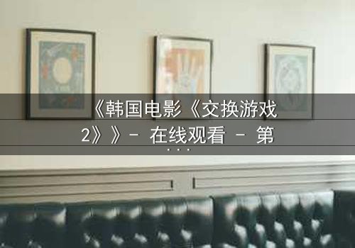 《韩国电影《交换游戏2》》- 在线观看 - 第3集 HD中字