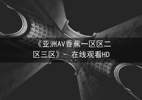《亚洲AV香蕉一区区二区三区》- 在线观看HD中字 - 免费1080P超清完整无删