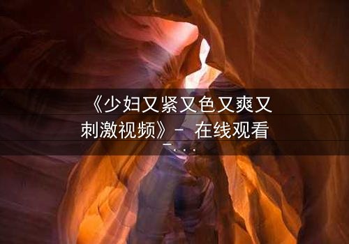 《少妇又紧又色又爽又刺激视频》- 在线观看 - 第3集