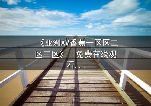 《亚洲AV香蕉一区区二区三区》- 免费在线观看 - HD中字第5集