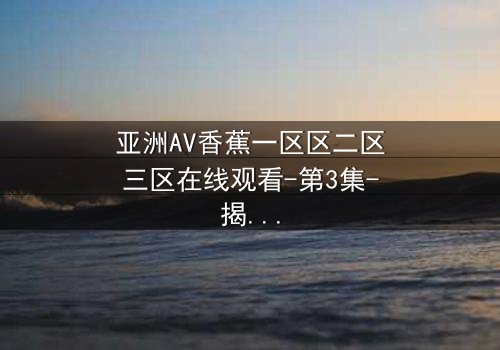 亚洲AV香蕉一区区二区三区在线观看-第3集-揭开禁忌之恋的隐秘真相