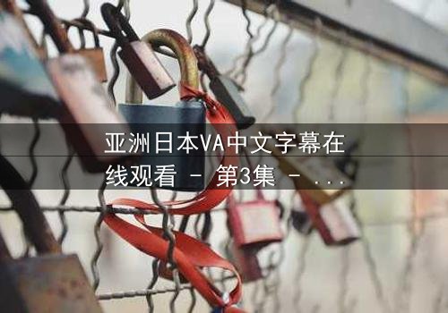 亚洲日本VA中文字幕在线观看 - 第3集 - 揭开虚拟偶像背后的黑暗秘密