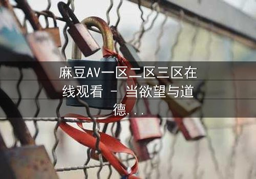 麻豆AV一区二区三区在线观看 - 当欲望与道德在黑暗中碰撞,谁能全身而退?