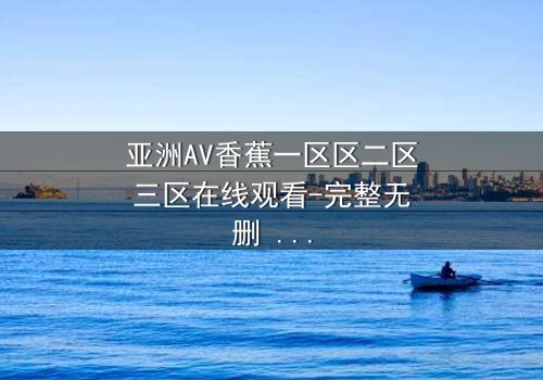 亚洲AV香蕉一区区二区三区在线观看-完整无删 - 揭开禁忌之恋的终极秘密