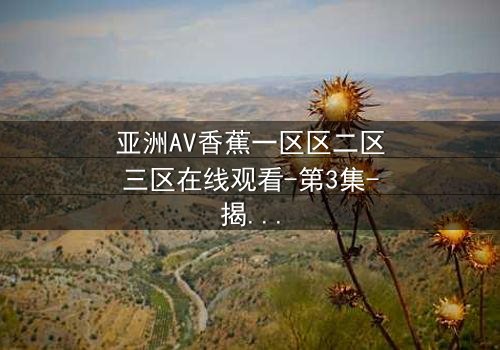 亚洲AV香蕉一区区二区三区在线观看-第3集-揭开禁忌之恋的隐秘真相