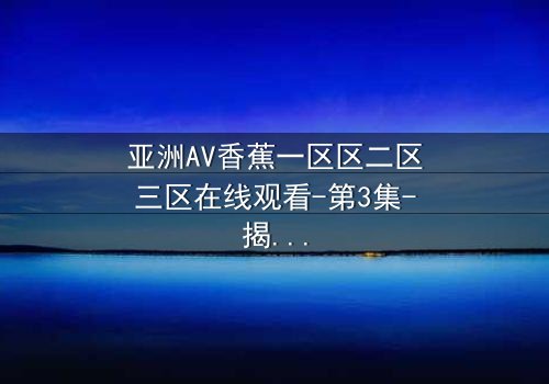 亚洲AV香蕉一区区二区三区在线观看-第3集-揭开禁忌之恋的终极谜团