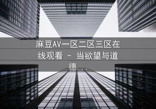麻豆AV一区二区三区在线观看 - 当欲望与道德在黑暗中碰撞,谁将主宰命运?