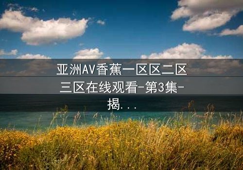 亚洲AV香蕉一区区二区三区在线观看-第3集-揭开禁忌之恋的隐秘真相