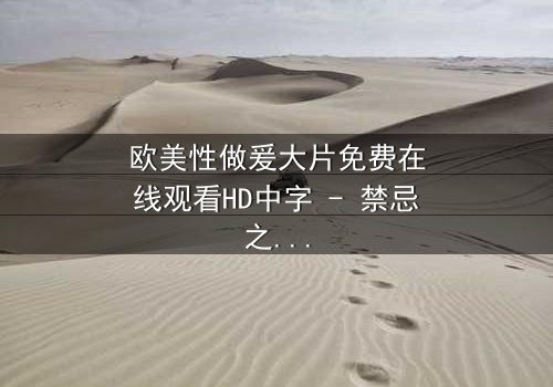 欧美性做爰大片免费在线观看HD中字 - 禁忌之恋引爆人性风暴