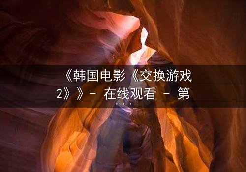 《韩国电影《交换游戏2》》- 在线观看 - 第3集完整无删
