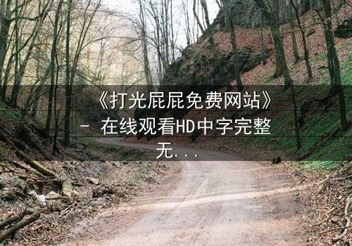 《打光屁屁免费网站》- 在线观看HD中字完整无删 - 一场禁忌与救赎的较量