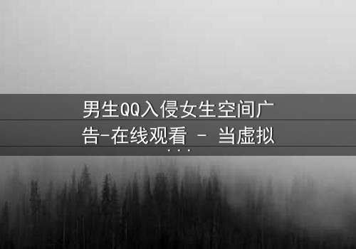 男生QQ入侵女生空间广告-在线观看 - 当虚拟暗恋引爆现实风暴