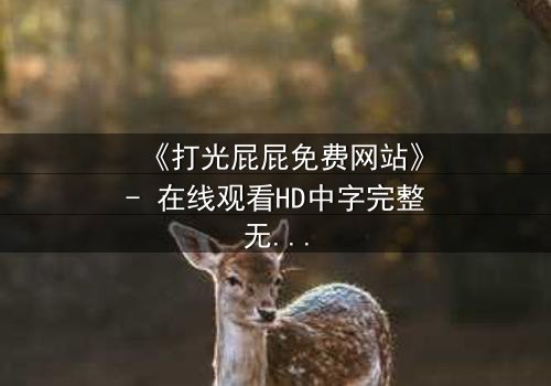 《打光屁屁免费网站》- 在线观看HD中字完整无删 - 揭开家庭暴力的隐秘真相